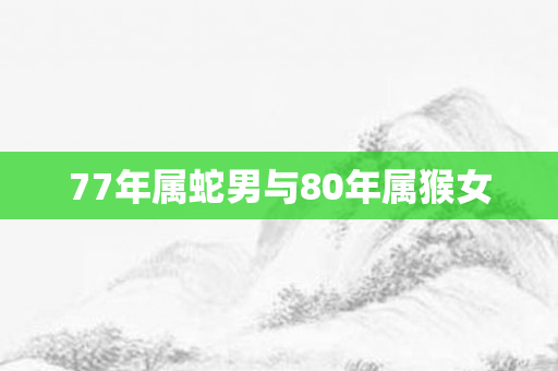 77年属蛇男与80年属猴女