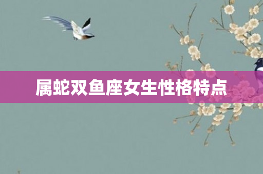 属蛇双鱼座女生性格特点