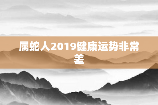 属蛇人2019健康运势非常差