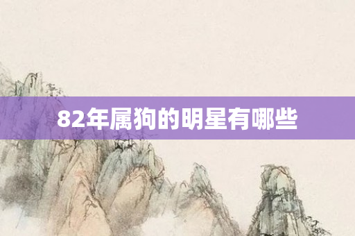 82年属狗的明星有哪些