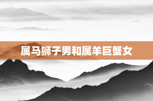 属马狮子男和属羊巨蟹女