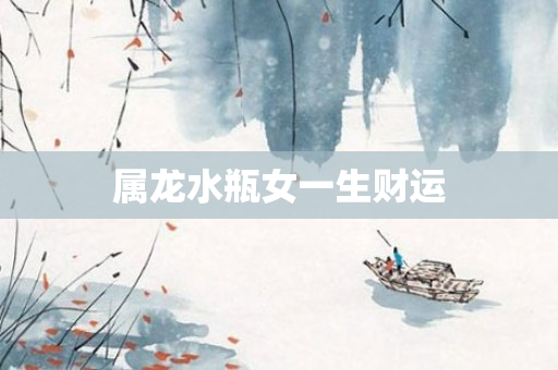 属龙水瓶女一生财运