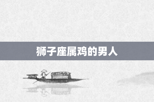 狮子座属鸡的男人