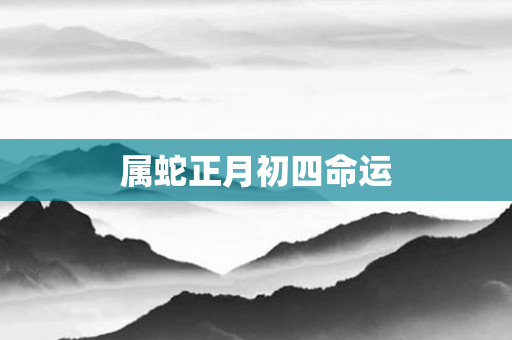 属蛇正月初四命运