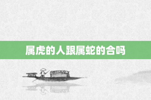 属虎的人跟属蛇的合吗