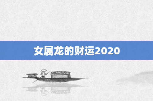 女属龙的财运2020