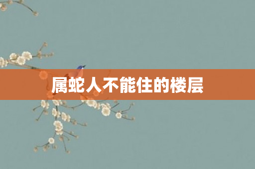 属蛇人不能住的楼层
