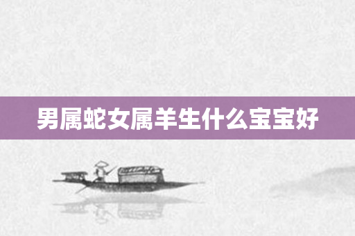 男属蛇女属羊生什么宝宝好