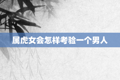 属虎女会怎样考验一个男人