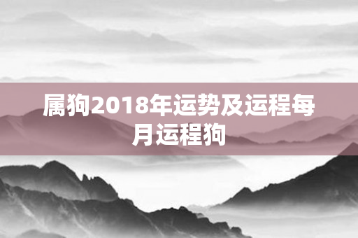 属狗2018年运势及运程每月运程狗