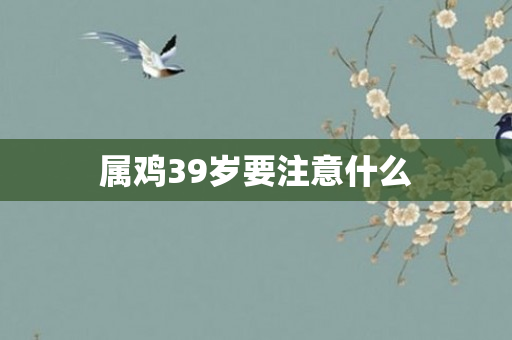 属鸡39岁要注意什么