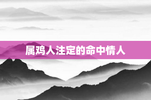 属鸡人注定的命中情人