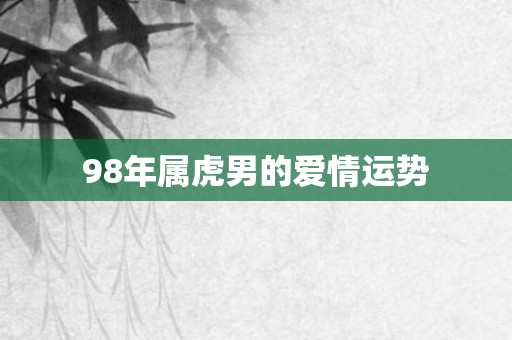 98年属虎男的爱情运势