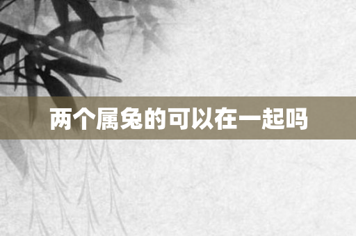 两个属兔的可以在一起吗