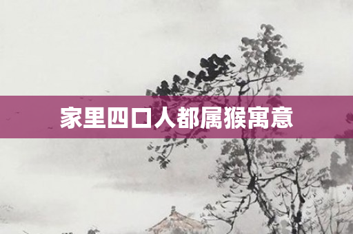 家里四口人都属猴寓意