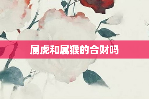 属虎和属猴的合财吗