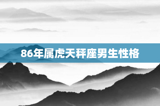 86年属虎天秤座男生性格