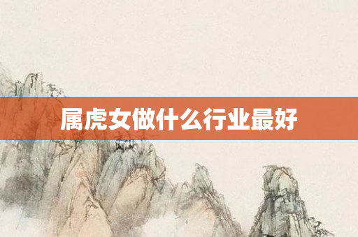 属虎女做什么行业更好