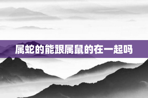 属蛇的能跟属鼠的在一起吗