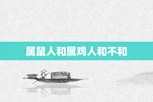 属鼠人和属鸡人和不和