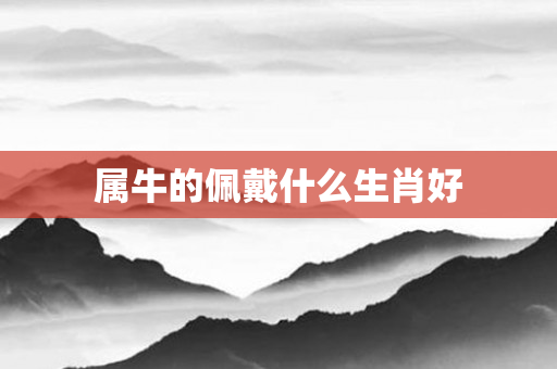 属牛的佩戴什么生肖好