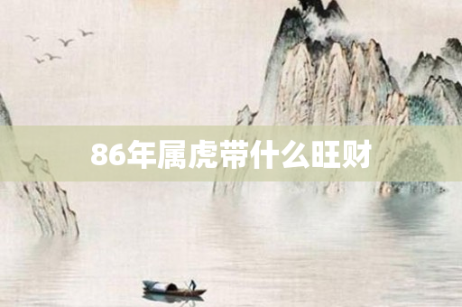 86年属虎带什么旺财