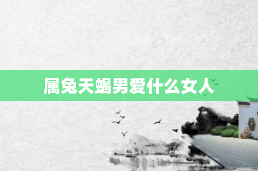 属兔天蝎男爱什么女人