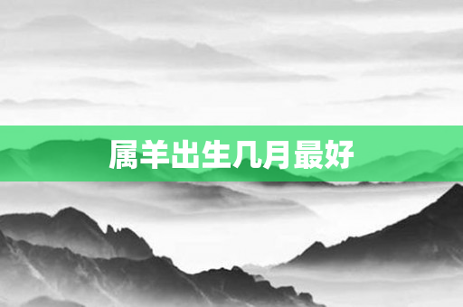 属羊出生几月更好