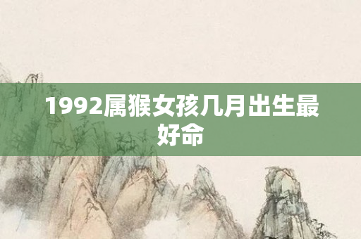 1992属猴女孩几月出生更好命