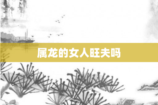 属龙的女人旺夫吗