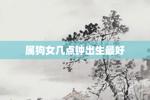 属狗女几点钟出生更好
