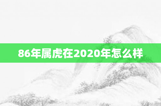 86年属虎在2020年怎么样