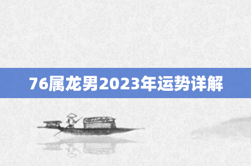 76属龙男2023年运势详解