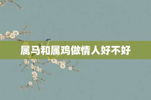 属马和属鸡做情人好不好