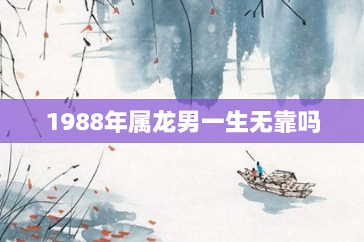 1988年属龙男一生无靠吗