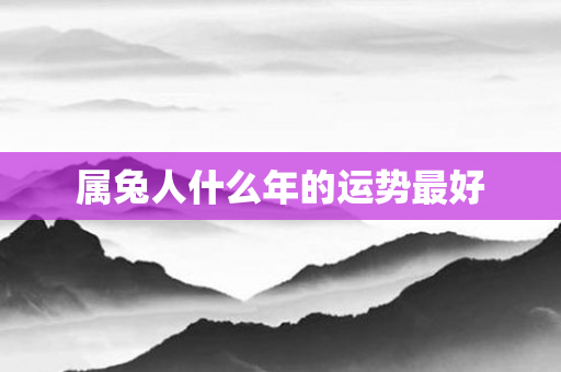 属兔人什么年的运势更好