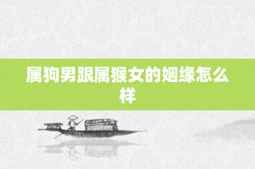 属狗男跟属猴女的姻缘怎么样