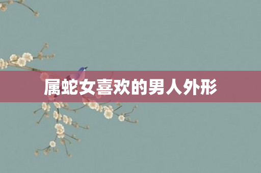 属蛇女喜欢的男人外形