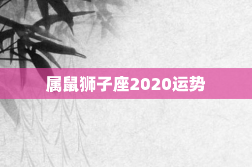 属鼠狮子座2020运势