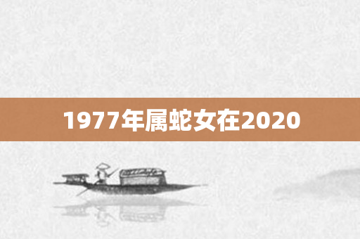 1977年属蛇女在2020