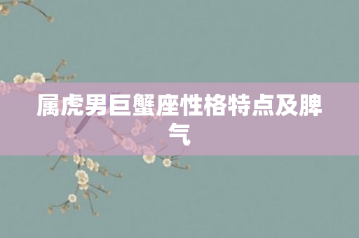 属虎男巨蟹座性格特点及脾气