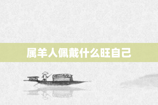 属羊人佩戴什么旺自己