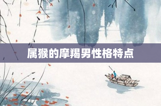 属猴的摩羯男性格特点