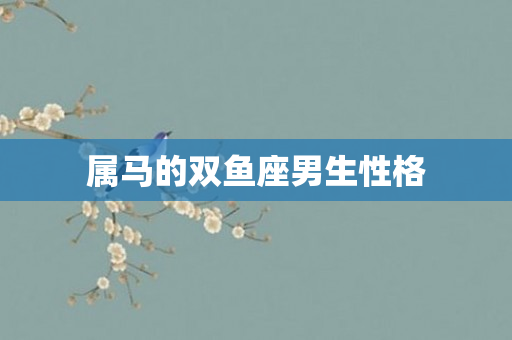 属马的双鱼座男生性格