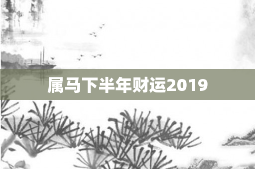 属马下半年财运2019