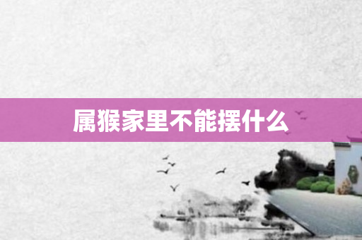 属猴家里不能摆什么