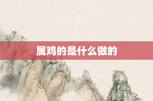 属鸡的是什么做的