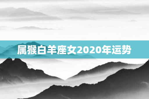 属猴白羊座女2020年运势