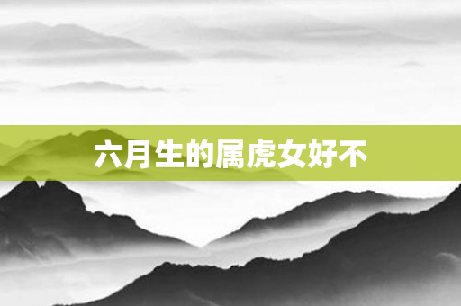 六月生的属虎女好不