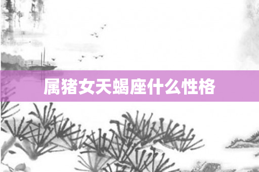 属猪女天蝎座什么性格